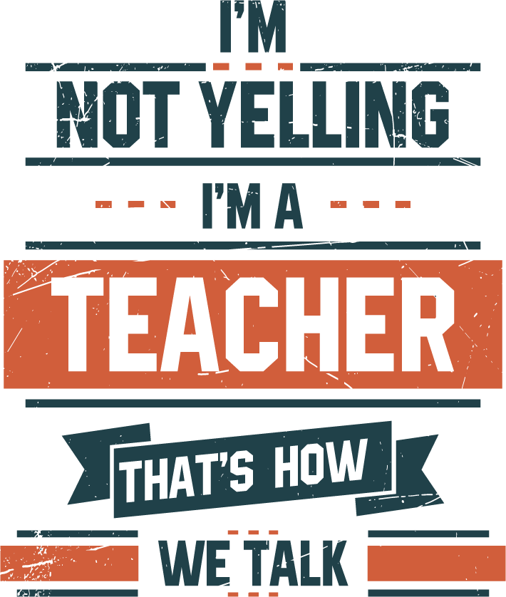 I'm Not Yelling I'm a Teacher that's how we Talk